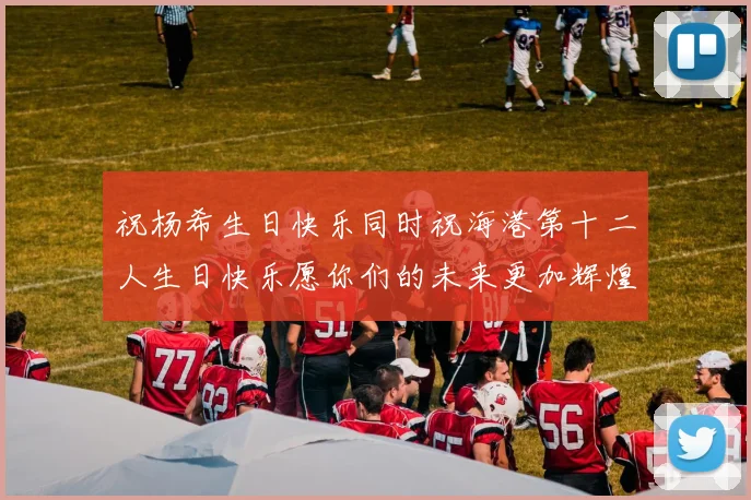 祝杨希生日快乐同时祝海港第十二人生日快乐愿你们的未来更加辉煌绚烂