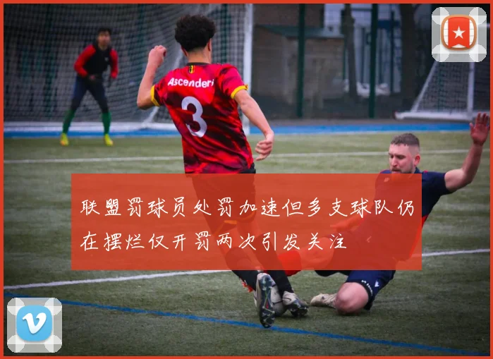 联盟罚球员处罚加速但多支球队仍在摆烂仅开罚两次引发关注