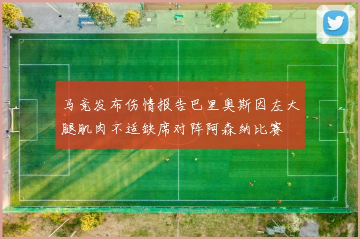 马竞发布伤情报告巴里奥斯因左大腿肌肉不适缺席对阵阿森纳比赛