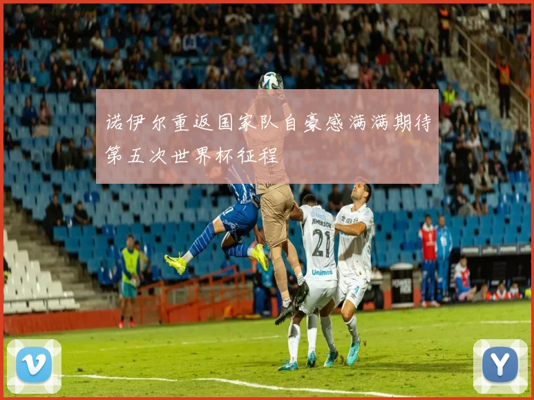 诺伊尔重返国家队自豪感满满期待第五次世界杯征程