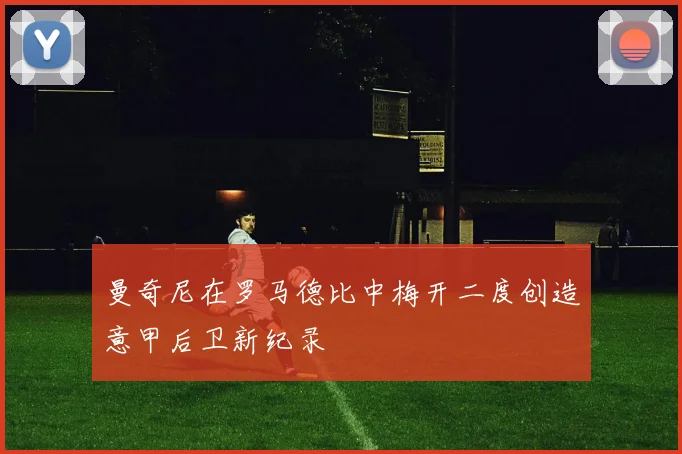 曼奇尼在罗马德比中梅开二度创造意甲后卫新纪录