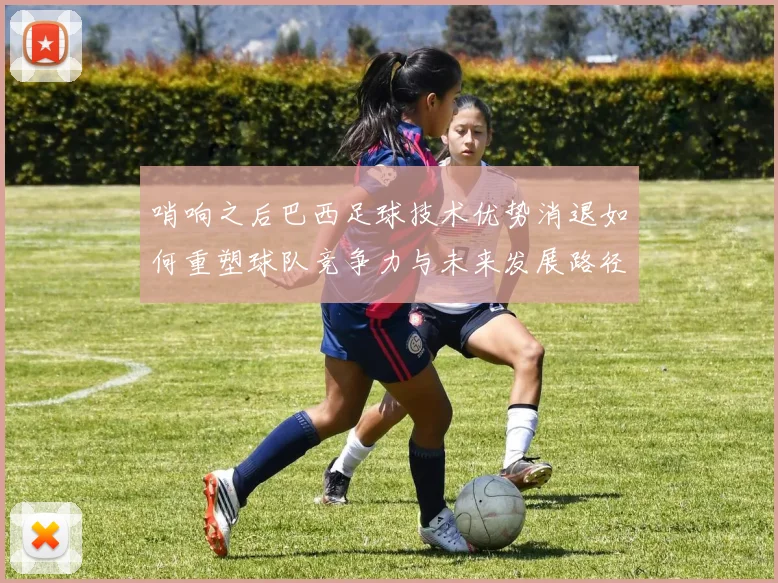 哨响之后巴西足球技术优势消退如何重塑球队竞争力与未来发展路径