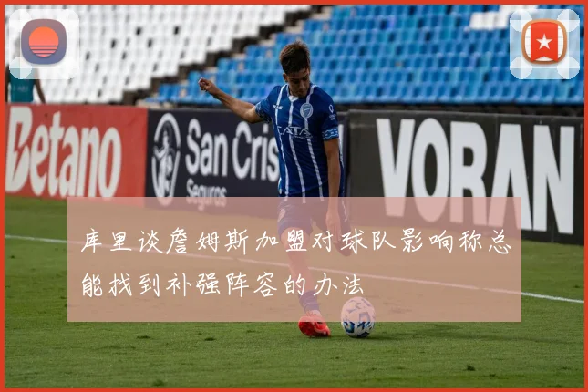 库里谈詹姆斯加盟对球队影响称总能找到补强阵容的办法